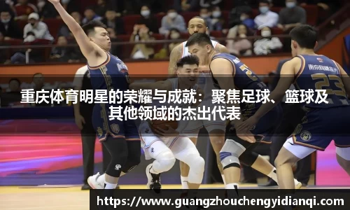 重庆体育明星的荣耀与成就：聚焦足球、篮球及其他领域的杰出代表