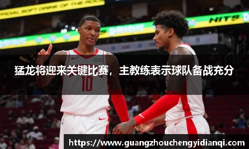 猛龙将迎来关键比赛，主教练表示球队备战充分