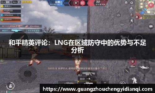 和平精英评论：LNG在区域防守中的优势与不足分析