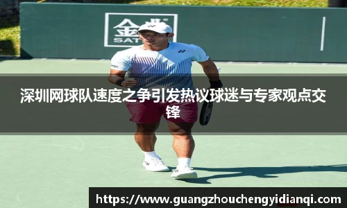 深圳网球队速度之争引发热议球迷与专家观点交锋
