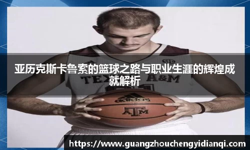 亚历克斯卡鲁索的篮球之路与职业生涯的辉煌成就解析