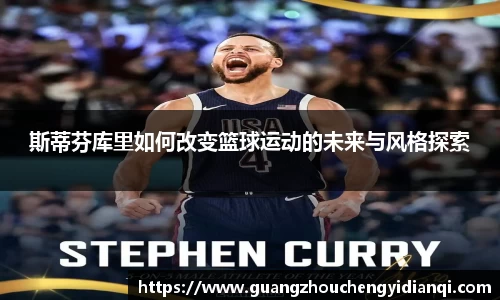 斯蒂芬库里如何改变篮球运动的未来与风格探索