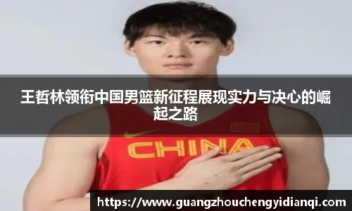 王哲林领衔中国男篮新征程展现实力与决心的崛起之路