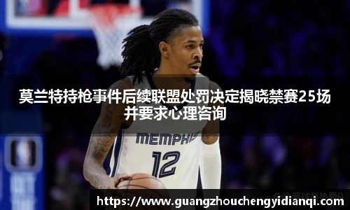 莫兰特持枪事件后续联盟处罚决定揭晓禁赛25场并要求心理咨询