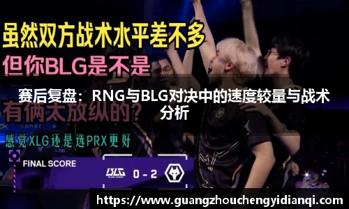 赛后复盘：RNG与BLG对决中的速度较量与战术分析
